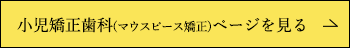 小児矯正歯科(マウスピース矯正)ページを見る