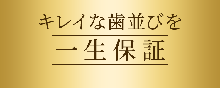 キレイな歯並びを一生保証